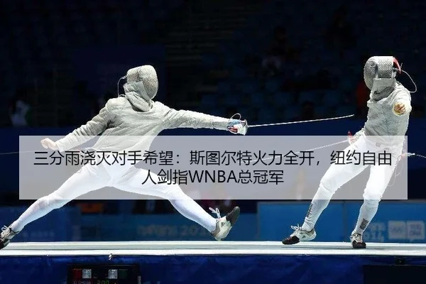 三分雨浇灭对手希望：斯图尔特火力全开，纽约自由人剑指WNBA总冠军